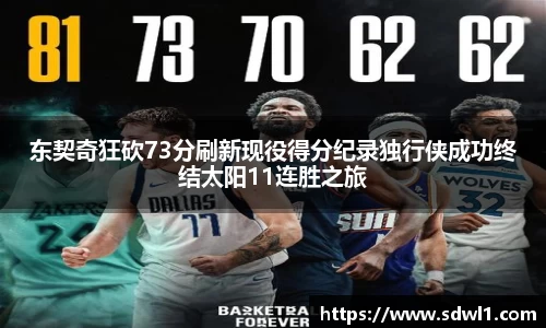 东契奇狂砍73分刷新现役得分纪录独行侠成功终结太阳11连胜之旅