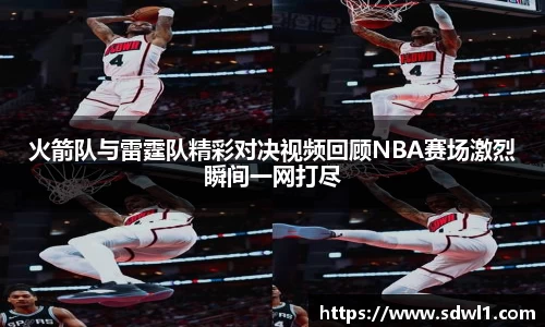 火箭队与雷霆队精彩对决视频回顾NBA赛场激烈瞬间一网打尽