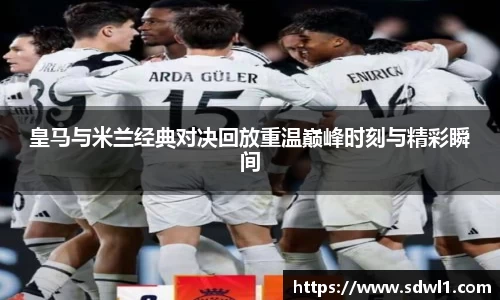 皇马与米兰经典对决回放重温巅峰时刻与精彩瞬间