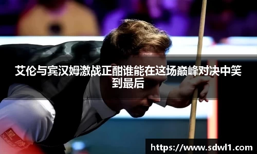 艾伦与宾汉姆激战正酣谁能在这场巅峰对决中笑到最后
