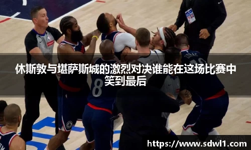 休斯敦与堪萨斯城的激烈对决谁能在这场比赛中笑到最后