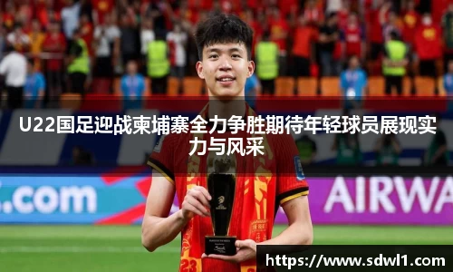 U22国足迎战柬埔寨全力争胜期待年轻球员展现实力与风采
